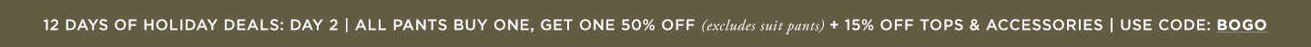 Day 2: All Pants Buy One, Get One 50% off (MSRP) + 15% off Tops & Accessories