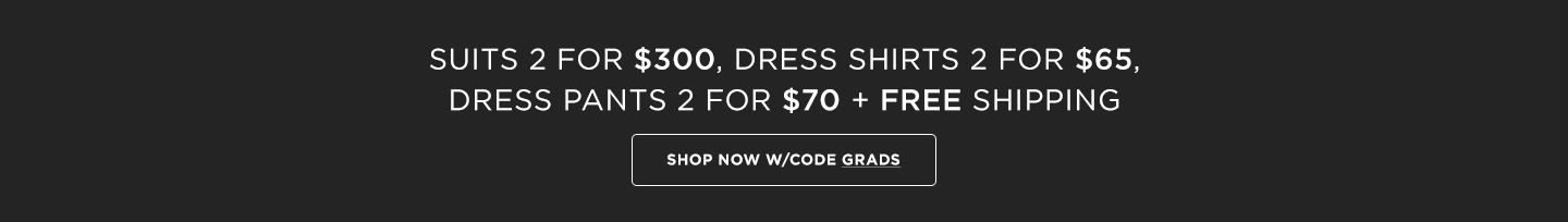 Congrats Grads: Suits 2 for $300, Dress Shirts 2 for $65  Dress Pants 2 for $70 + Free Shipping