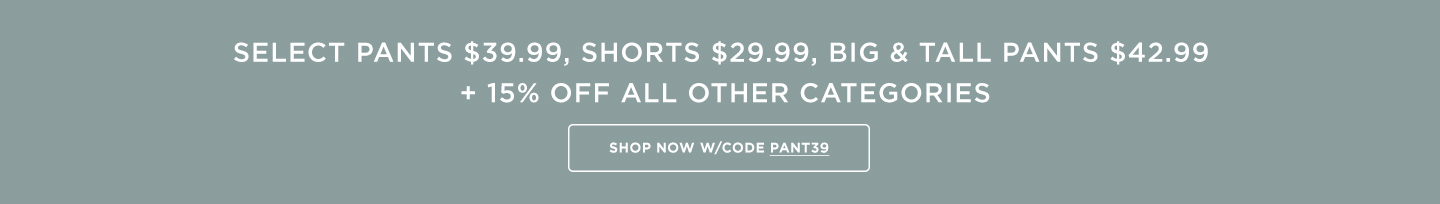 All Pants $39.99; Shorts $29.99 B&T $42.99 + 15% off all other categories