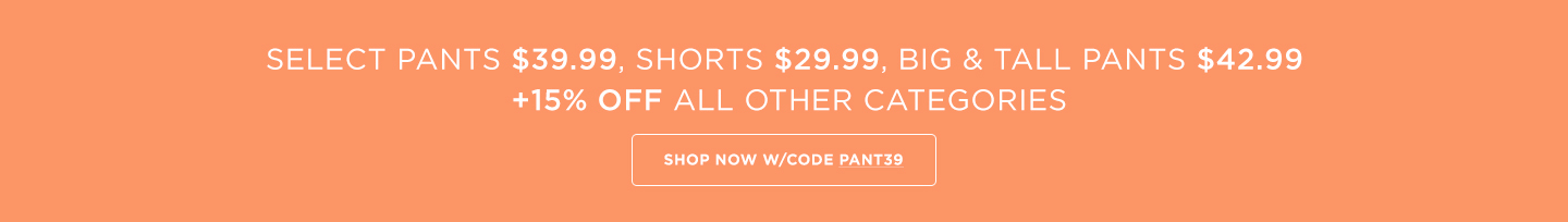 All Pants $39.99; Shorts $29.99  B&T $42.99 + 15% off all other categories