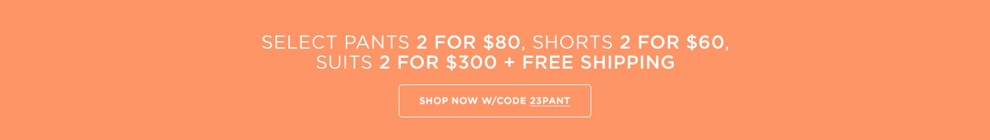 Select Pants 2 for $80/ Shorts 2 for $60/Suits 2 for $300 + Free Shipping