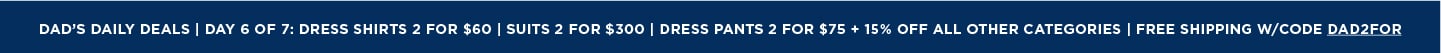 Dads Daily Deals: Dress Shirts 2 for $65, Suits 2 for $300, Dress Pants 2 for $75 + 15% off all categories + Free Shipping