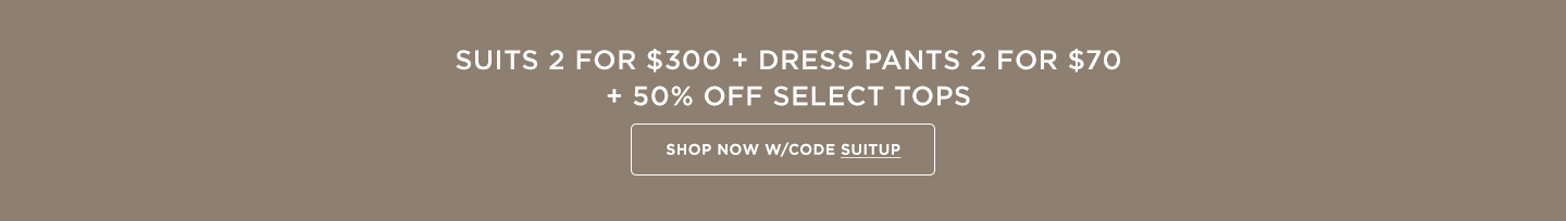 Suits 2 for $300 and Dress Pants 2 for $70 + 50% off Select Tops