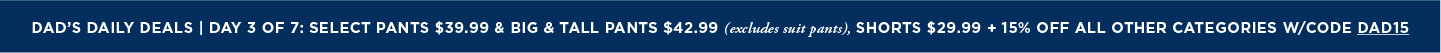 Dads Daily Deals: All Pants $39.99; Shorts $29.99; B&T $42.99 + 15% off all other categories