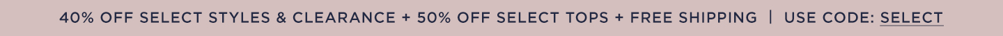 40% off Select Styles  & Clearance + 50% off Select Tops + Free Shipping