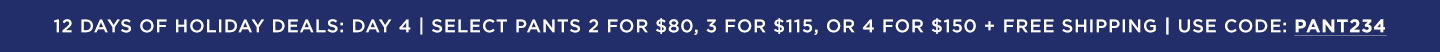 Day 4: Select Pants 2 for $80, 3 For $115, 4 For $150 + Free Shipping