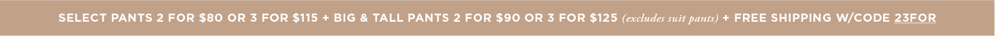 Select Pants 2 for $80/3 for $115 + Free Shipping