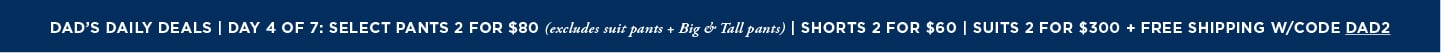 Dads Daily Deals: Select Pants 2 for $80 / Shorts 2 for $60/ Suits 2 for $300 + Free Shipping