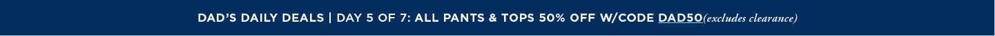 Dads Daily Deals: All Pants and Tops 50% off